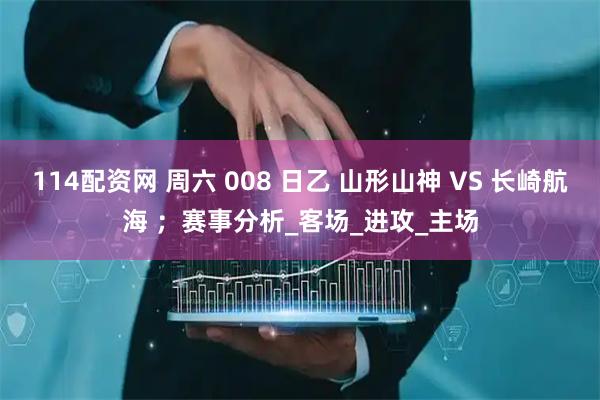114配资网 周六 008 日乙 山形山神 VS 长崎航海 ；赛事分析_客场_进攻_主场