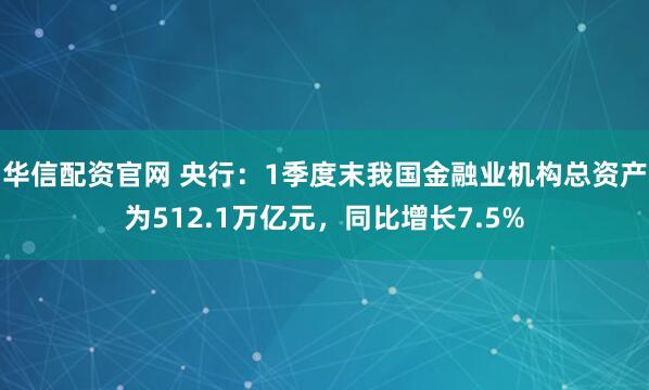 华信配资官网 央行：1季度末我国金融业机构总资产为512.1万亿元，同比增长7.5%