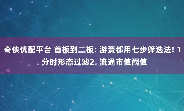 奇侠优配平台 首板到二板: 游资都用七步筛选法! 1. 分时形态过滤2. 流通市值阈值