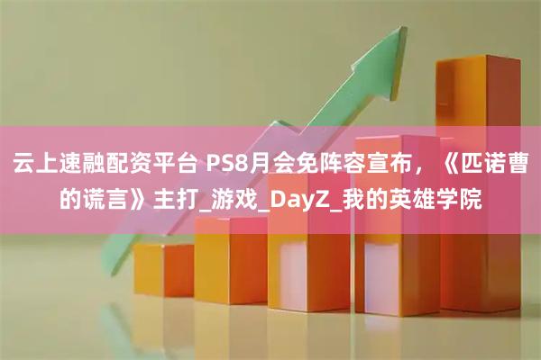 云上速融配资平台 PS8月会免阵容宣布，《匹诺曹的谎言》主打_游戏_DayZ_我的英雄学院