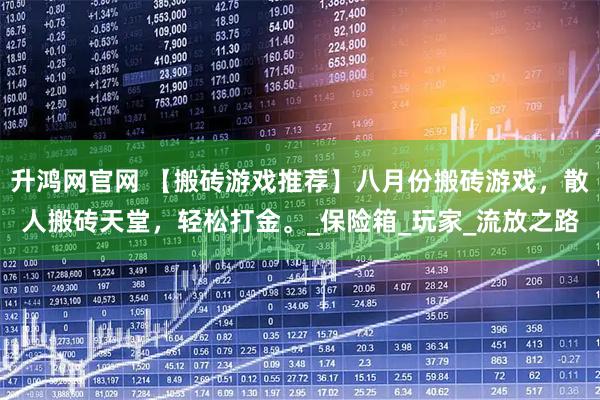 升鸿网官网 【搬砖游戏推荐】八月份搬砖游戏,散人搬砖天堂,轻松打金。_保险箱_玩家_流放之路