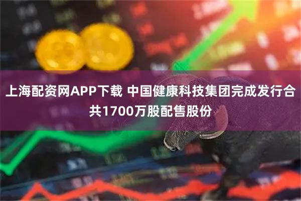 上海配资网APP下载 中国健康科技集团完成发行合共1700万股配售股份