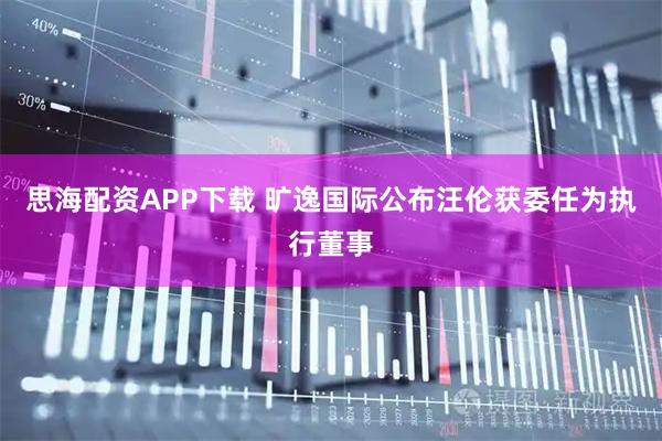 思海配资APP下载 旷逸国际公布汪伦获委任为执行董事