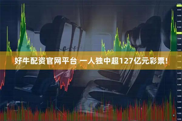 好牛配资官网平台 一人独中超127亿元彩票!