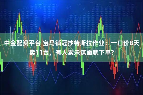 中金配资平台 宝马销冠抄特斯拉作业：一口价8天卖11台，有人素未谋面就下单?