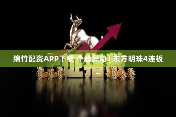 绵竹配资APP下载 个股异动 | 东方明珠4连板