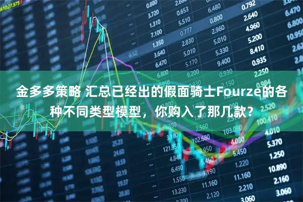 金多多策略 汇总已经出的假面骑士Fourze的各种不同类型模型，你购入了那几款？