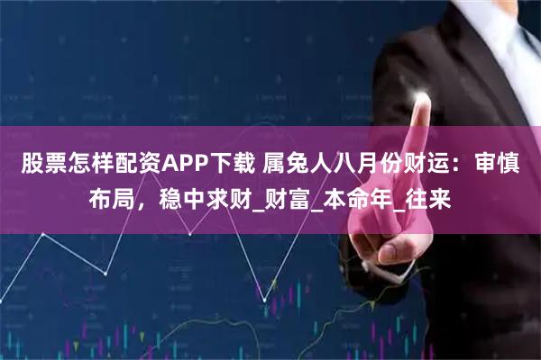 股票怎样配资APP下载 属兔人八月份财运：审慎布局，稳中求财_财富_本命年_往来