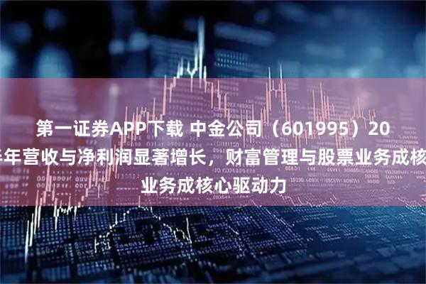 第一证券APP下载 中金公司(601995)2025年上半年营收与净利润显著增长,财富管理与股票业务成核心驱动力