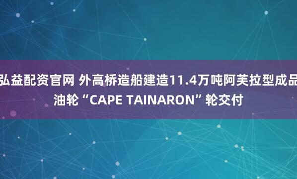 弘益配资官网 外高桥造船建造11.4万吨阿芙拉型成品油轮“CAPE TAINARON”轮交付