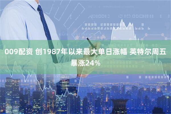 009配资 创1987年以来最大单日涨幅 英特尔周五暴涨24%